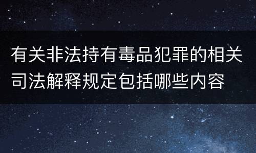 有关非法持有毒品犯罪的相关司法解释规定包括哪些内容