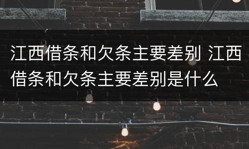 江西借条和欠条主要差别 江西借条和欠条主要差别是什么