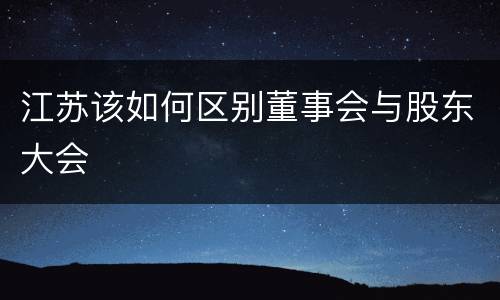 江苏该如何区别董事会与股东大会