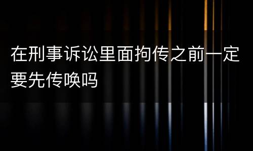 在刑事诉讼里面拘传之前一定要先传唤吗