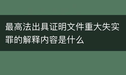 最高法出具证明文件重大失实罪的解释内容是什么