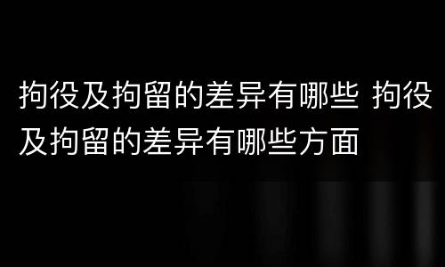 拘役及拘留的差异有哪些 拘役及拘留的差异有哪些方面