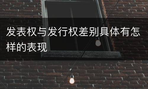发表权与发行权差别具体有怎样的表现