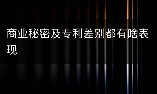 商业秘密及专利差别都有啥表现