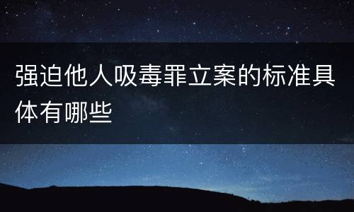 强迫他人吸毒罪立案的标准具体有哪些