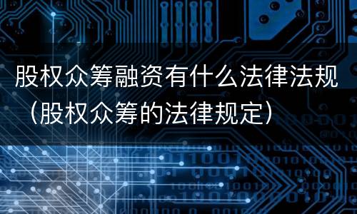 股权众筹融资有什么法律法规（股权众筹的法律规定）