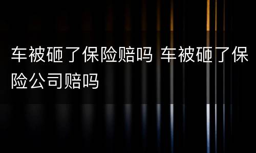 车被砸了保险赔吗 车被砸了保险公司赔吗
