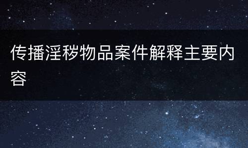 传播淫秽物品案件解释主要内容