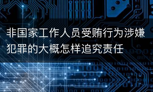 非国家工作人员受贿行为涉嫌犯罪的大概怎样追究责任