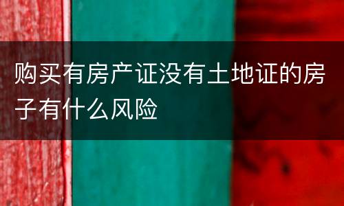 购买有房产证没有土地证的房子有什么风险