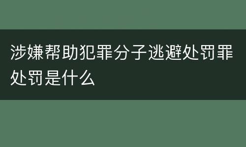 涉嫌帮助犯罪分子逃避处罚罪处罚是什么