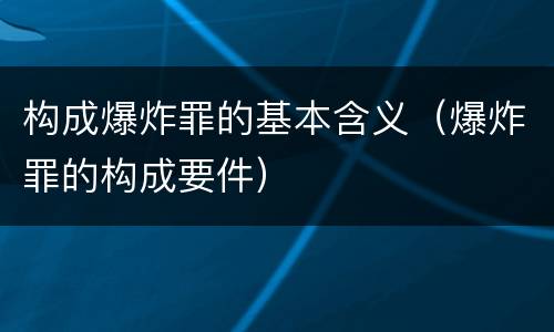 构成爆炸罪的基本含义（爆炸罪的构成要件）