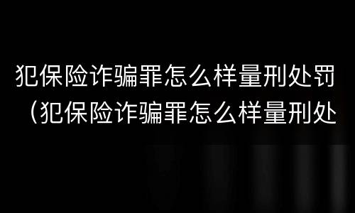 犯保险诈骗罪怎么样量刑处罚（犯保险诈骗罪怎么样量刑处罚金额）