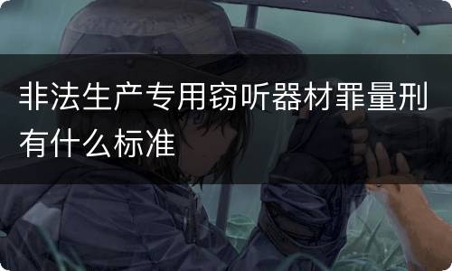 非法生产专用窃听器材罪量刑有什么标准