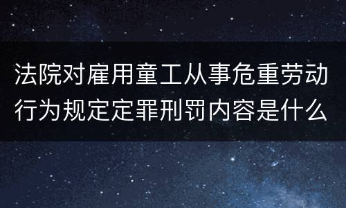 法院对雇用童工从事危重劳动行为规定定罪刑罚内容是什么样