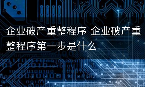 企业破产重整程序 企业破产重整程序第一步是什么