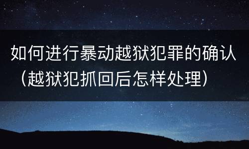 如何进行暴动越狱犯罪的确认（越狱犯抓回后怎样处理）