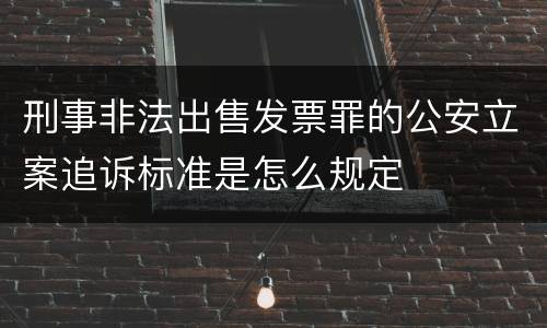 刑事非法出售发票罪的公安立案追诉标准是怎么规定