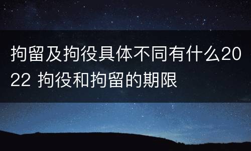 拘留及拘役具体不同有什么2022 拘役和拘留的期限
