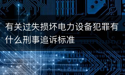 有关过失损坏电力设备犯罪有什么刑事追诉标准
