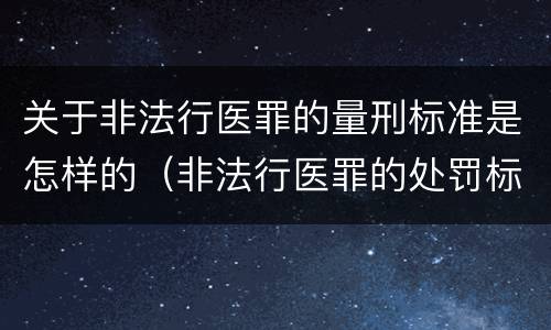 关于非法行医罪的量刑标准是怎样的（非法行医罪的处罚标准）