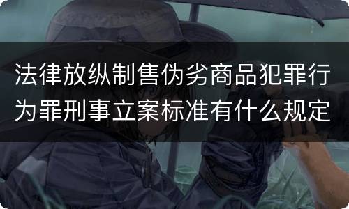 法律放纵制售伪劣商品犯罪行为罪刑事立案标准有什么规定