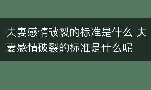 夫妻感情破裂的标准是什么 夫妻感情破裂的标准是什么呢