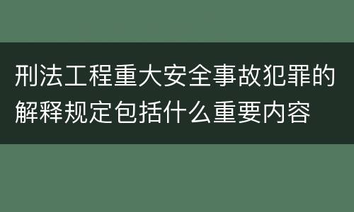 刑法工程重大安全事故犯罪的解释规定包括什么重要内容
