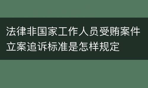 法律非国家工作人员受贿案件立案追诉标准是怎样规定