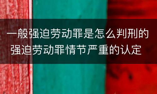一般强迫劳动罪是怎么判刑的 强迫劳动罪情节严重的认定