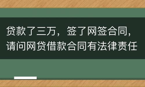 贷款了三万，签了网签合同，请问网贷借款合同有法律责任吗