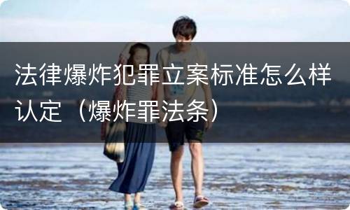 法律爆炸犯罪立案标准怎么样认定（爆炸罪法条）