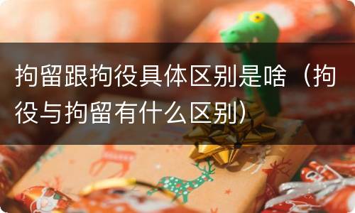 拘留跟拘役具体区别是啥（拘役与拘留有什么区别）