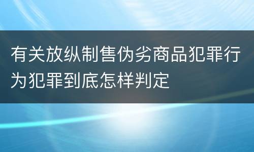 有关放纵制售伪劣商品犯罪行为犯罪到底怎样判定