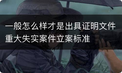 一般怎么样才是出具证明文件重大失实案件立案标准