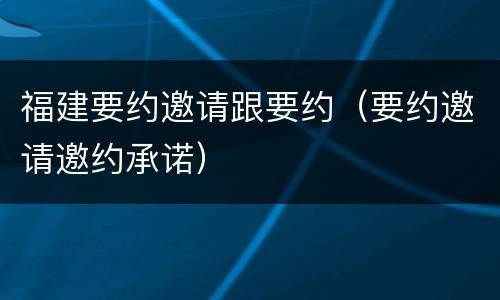 福建要约邀请跟要约（要约邀请邀约承诺）