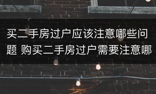 买二手房过户应该注意哪些问题 购买二手房过户需要注意哪些问题