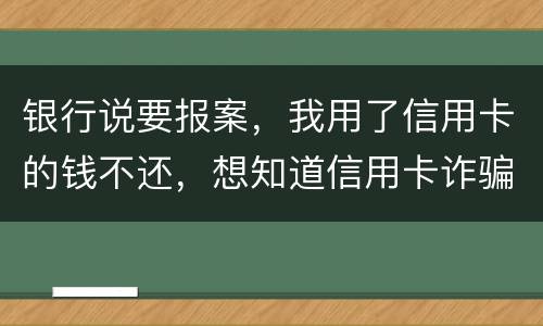 银行说要报案，我用了信用卡的钱不还，想知道信用卡诈骗会判几年