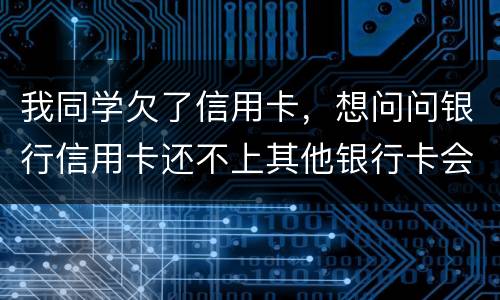 我同学欠了信用卡，想问问银行信用卡还不上其他银行卡会被冻结吗