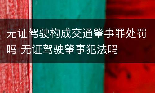 无证驾驶构成交通肇事罪处罚吗 无证驾驶肇事犯法吗