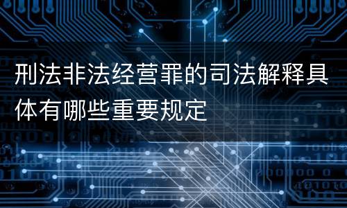 刑法非法经营罪的司法解释具体有哪些重要规定