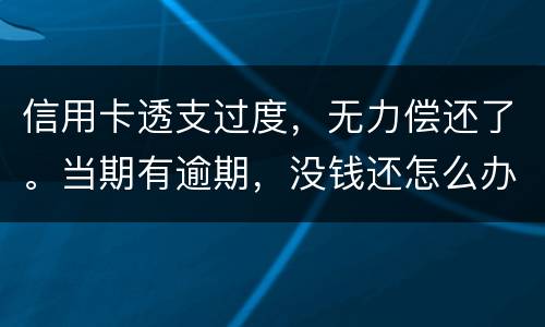 信用卡透支过度，无力偿还了。当期有逾期，没钱还怎么办才不会被银行起诉