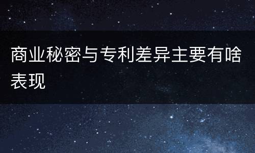 商业秘密与专利差异主要有啥表现