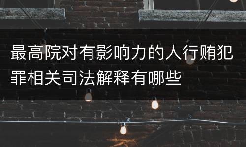 最高院对有影响力的人行贿犯罪相关司法解释有哪些