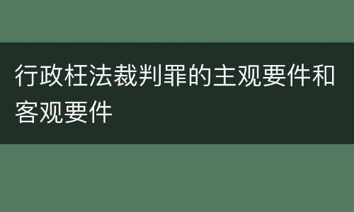 行政枉法裁判罪的主观要件和客观要件