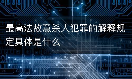 最高法故意杀人犯罪的解释规定具体是什么