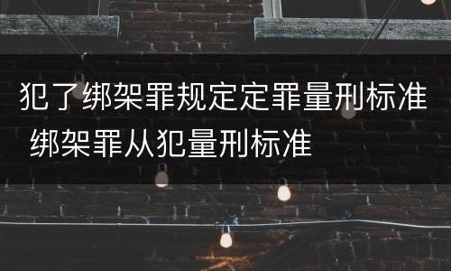 犯了绑架罪规定定罪量刑标准 绑架罪从犯量刑标准