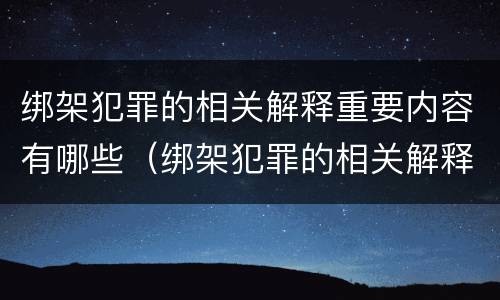 绑架犯罪的相关解释重要内容有哪些（绑架犯罪的相关解释重要内容有哪些方面）