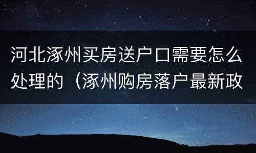 河北涿州买房送户口需要怎么处理的（涿州购房落户最新政策规定）