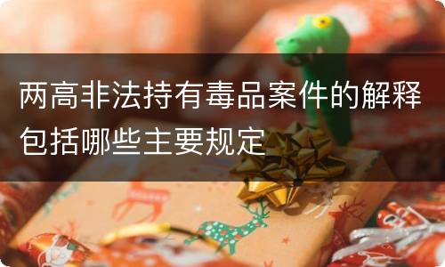 两高非法持有毒品案件的解释包括哪些主要规定